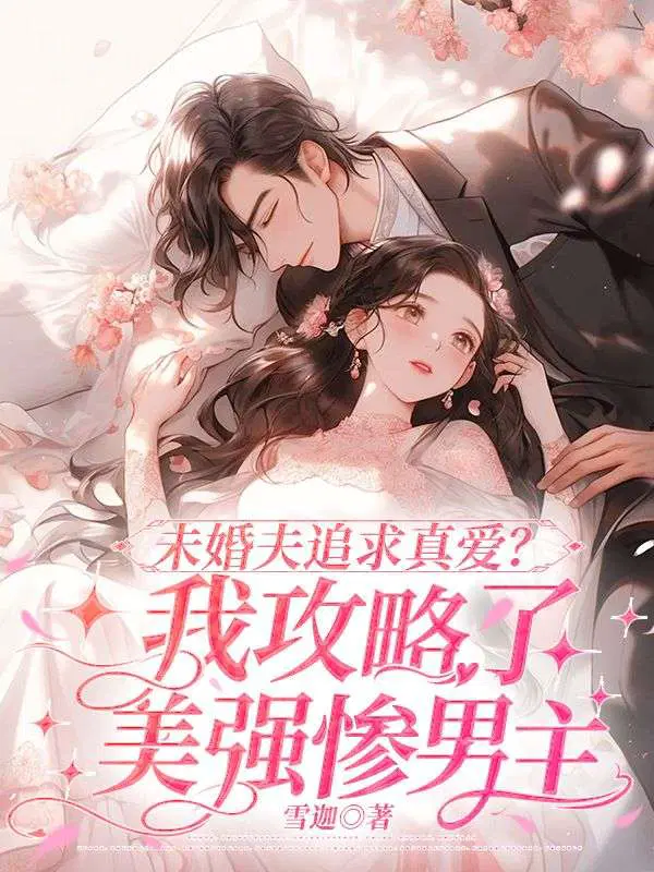 未婚夫追求真爱?我攻略了美强惨男主还没完结?